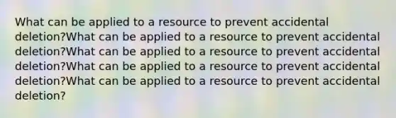 What can be applied to a resource to prevent accidental deletion?What can be applied to a resource to prevent accidental deletion?What can be applied to a resource to prevent accidental deletion?What can be applied to a resource to prevent accidental deletion?What can be applied to a resource to prevent accidental deletion?