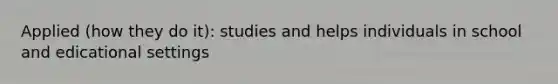 Applied (how they do it): studies and helps individuals in school and edicational settings