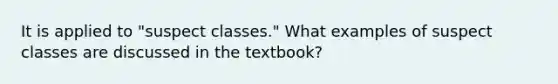 It is applied to "suspect classes." What examples of suspect classes are discussed in the textbook?