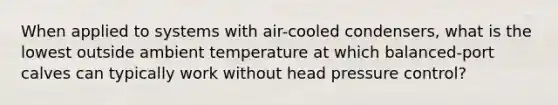 When applied to systems with air-cooled condensers, what is the lowest outside ambient temperature at which balanced-port calves can typically work without head pressure control?