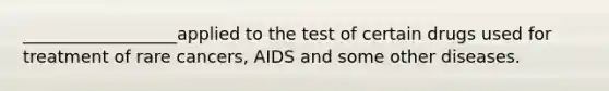 __________________applied to the test of certain drugs used for treatment of rare cancers, AIDS and some other diseases.