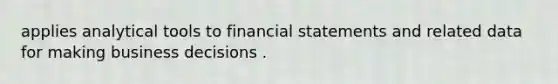 applies analytical tools to <a href='https://www.questionai.com/knowledge/kFBJaQCz4b-financial-statements' class='anchor-knowledge'>financial statements</a> and related data for making business decisions .