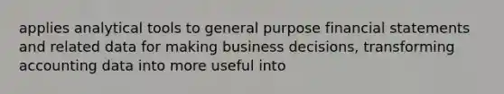 applies analytical tools to general purpose financial statements and related data for making business decisions, transforming accounting data into more useful into