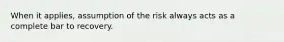 When it applies, assumption of the risk always acts as a complete bar to recovery.