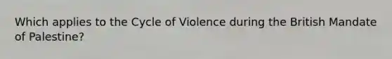 Which applies to the Cycle of Violence during the British Mandate of Palestine?