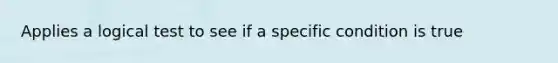 Applies a logical test to see if a specific condition is true