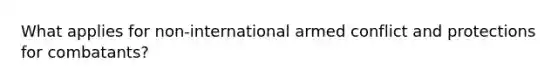 What applies for non-international armed conflict and protections for combatants?