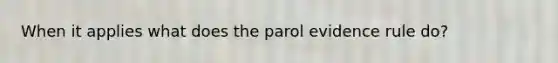 When it applies what does the parol evidence rule do?