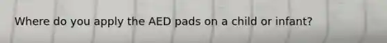 Where do you apply the AED pads on a child or infant?