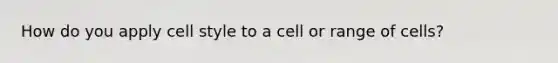 How do you apply cell style to a cell or range of cells?