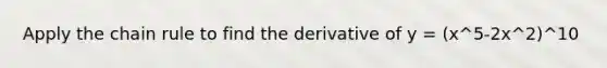 Apply the <a href='https://www.questionai.com/knowledge/k303KRULiz-chain-rule' class='anchor-knowledge'>chain rule</a> to find the derivative of y = (x^5-2x^2)^10