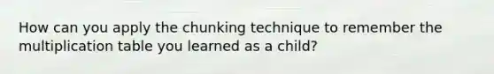 How can you apply the chunking technique to remember the multiplication table you learned as a child?