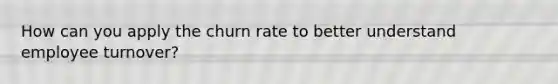 How can you apply the churn rate to better understand employee turnover?