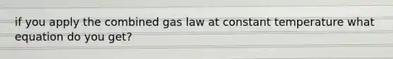 if you apply the combined gas law at constant temperature what equation do you get?