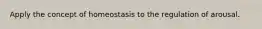Apply the concept of homeostasis to the regulation of arousal.