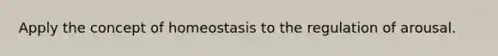 Apply the concept of homeostasis to the regulation of arousal.