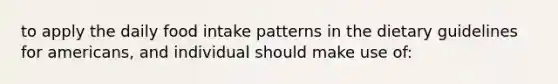 to apply the daily food intake patterns in the dietary guidelines for americans, and individual should make use of: