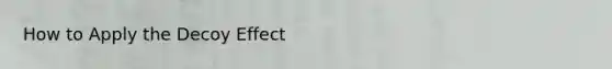 How to Apply the Decoy Effect