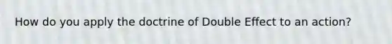 How do you apply the doctrine of Double Effect to an action?