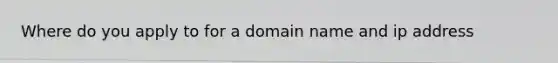 Where do you apply to for a domain name and ip address