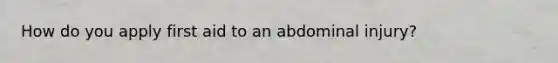 How do you apply first aid to an abdominal injury?