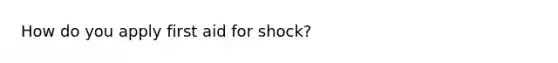 How do you apply first aid for shock?