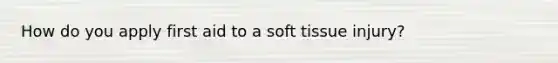 How do you apply first aid to a soft tissue injury?