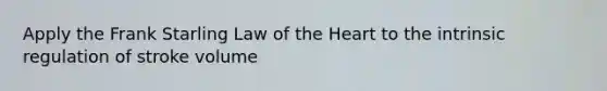 Apply the Frank Starling Law of <a href='https://www.questionai.com/knowledge/kya8ocqc6o-the-heart' class='anchor-knowledge'>the heart</a> to the intrinsic regulation of stroke volume