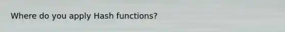 Where do you apply Hash functions?