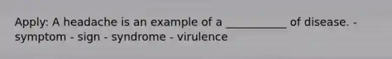 Apply: A headache is an example of a ___________ of disease. - symptom - sign - syndrome - virulence