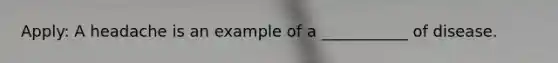 Apply: A headache is an example of a ___________ of disease.