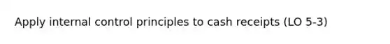 Apply internal control principles to cash receipts (LO 5-3)