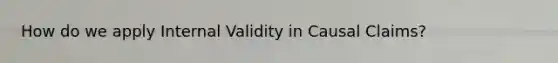 How do we apply Internal Validity in Causal Claims?