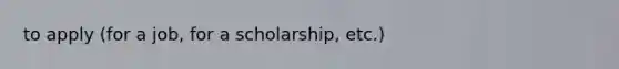 to apply (for a job, for a scholarship, etc.)