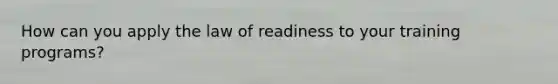 How can you apply the law of readiness to your training programs?