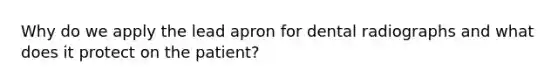 Why do we apply the lead apron for dental radiographs and what does it protect on the patient?