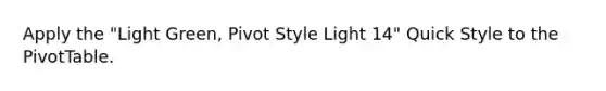 Apply the "Light Green, Pivot Style Light 14" Quick Style to the PivotTable.