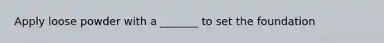 Apply loose powder with a _______ to set the foundation