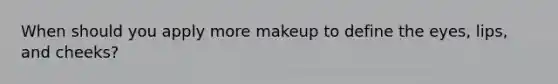 When should you apply more makeup to define the eyes, lips, and cheeks?