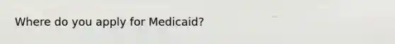 Where do you apply for Medicaid?