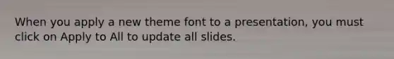When you apply a new theme font to a presentation, you must click on Apply to All to update all slides.
