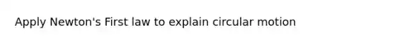 Apply Newton's First law to explain circular motion