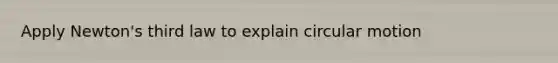 Apply Newton's third law to explain circular motion