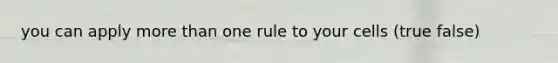 you can apply more than one rule to your cells (true false)