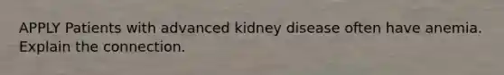 APPLY Patients with advanced kidney disease often have anemia. Explain the connection.