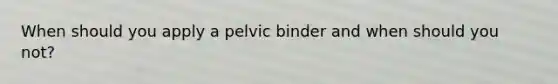 When should you apply a pelvic binder and when should you not?