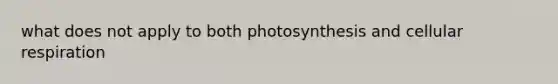 what does not apply to both photosynthesis and <a href='https://www.questionai.com/knowledge/k1IqNYBAJw-cellular-respiration' class='anchor-knowledge'>cellular respiration</a>