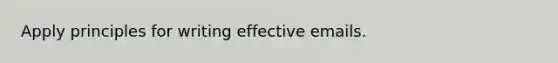 Apply principles for writing effective emails.