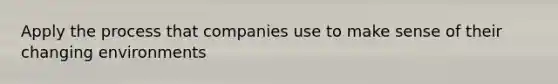 Apply the process that companies use to make sense of their changing environments