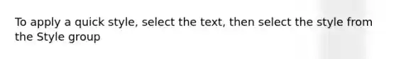 To apply a quick style, select the text, then select the style from the Style group